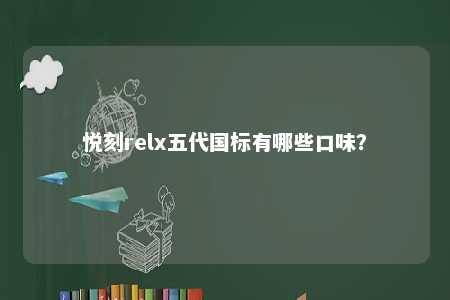悦刻relx五代国标有哪些口味？ 